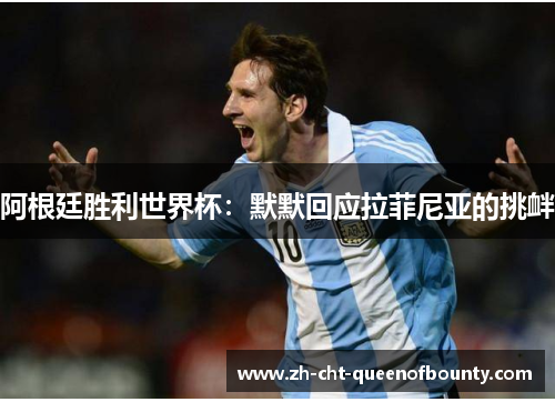 阿根廷胜利世界杯：默默回应拉菲尼亚的挑衅