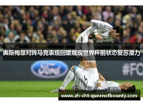 奥斯梅恩对阵马竞表现回暖展现世界杯前状态复苏潜力